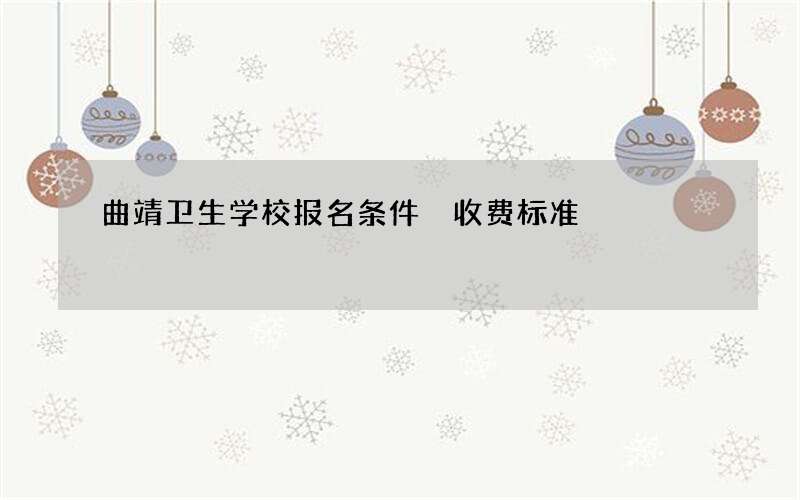 曲靖卫生学校报名条件 收费标准